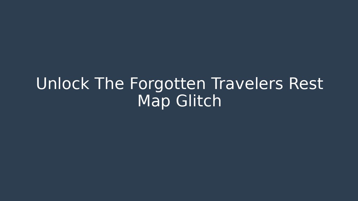 Unlock The Forgotten Travelers Rest Map Glitch