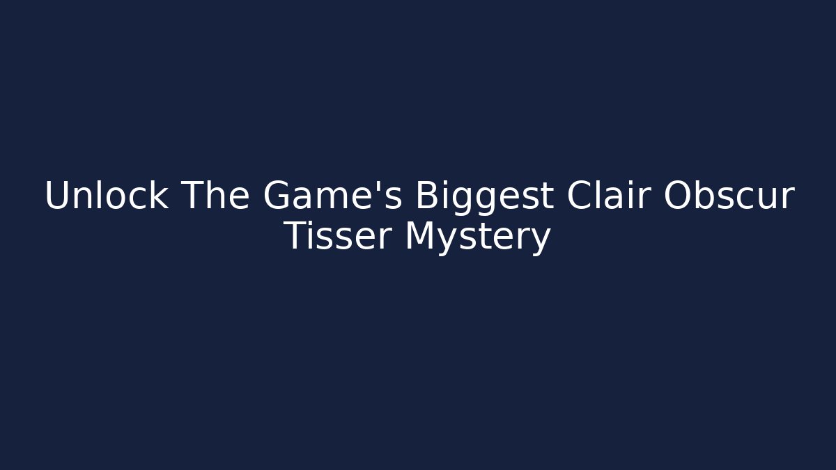 Unlock The Game's Biggest Clair Obscur Tisser Mystery