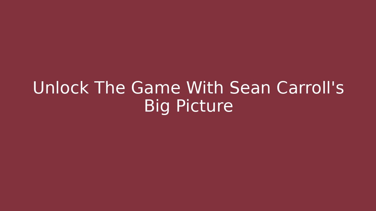 Unlock The Game With Sean Carroll's Big Picture