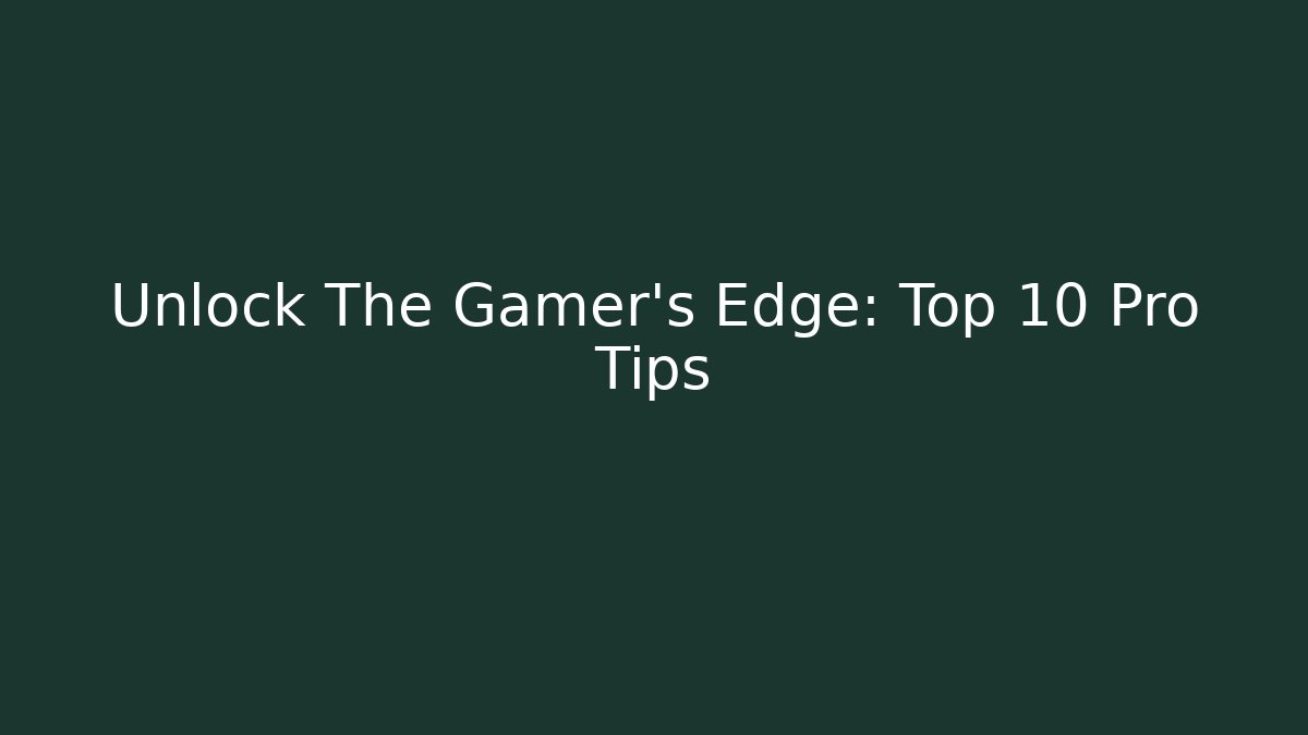 Unlock The Gamer's Edge: Top 10 Pro Tips