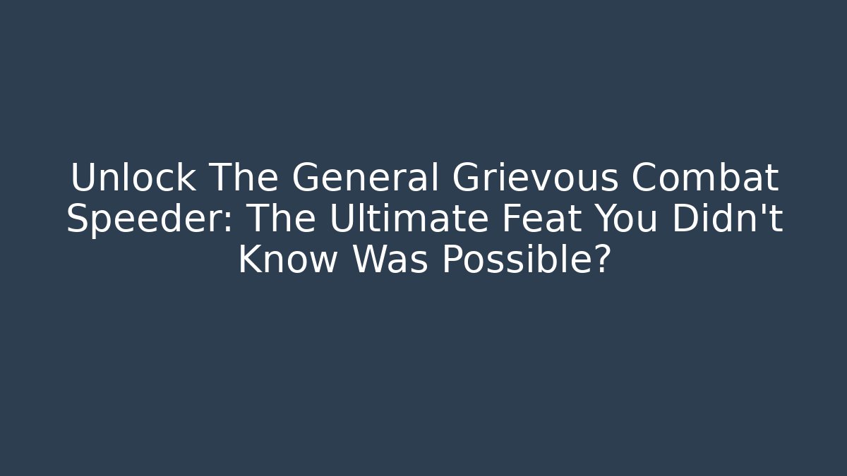 Unlock The General Grievous Combat Speeder: The Ultimate Feat You Didn't Know Was Possible?