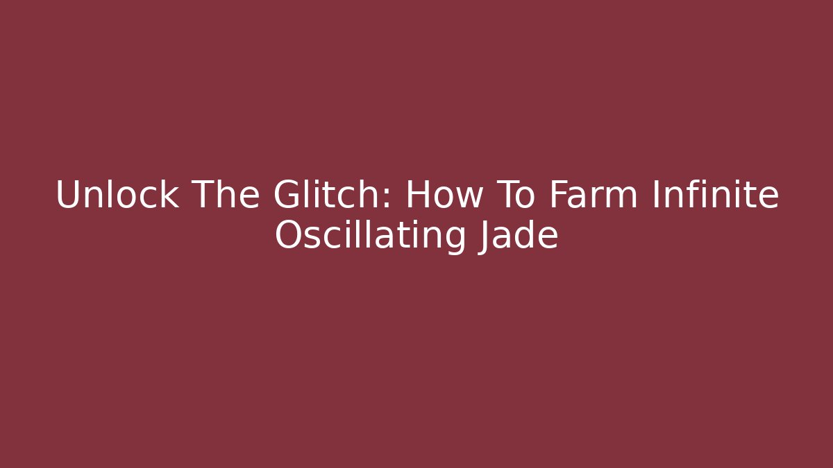 Unlock The Glitch: How To Farm Infinite Oscillating Jade