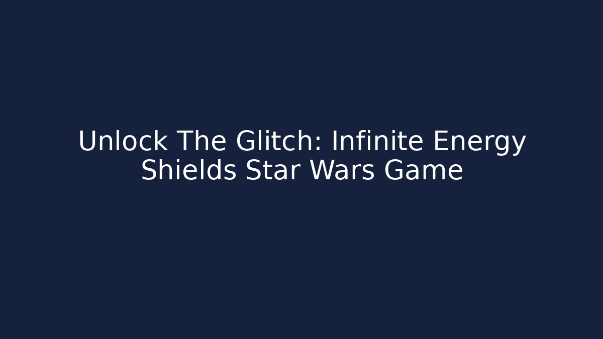 Unlock The Glitch: Infinite Energy Shields Star Wars Game