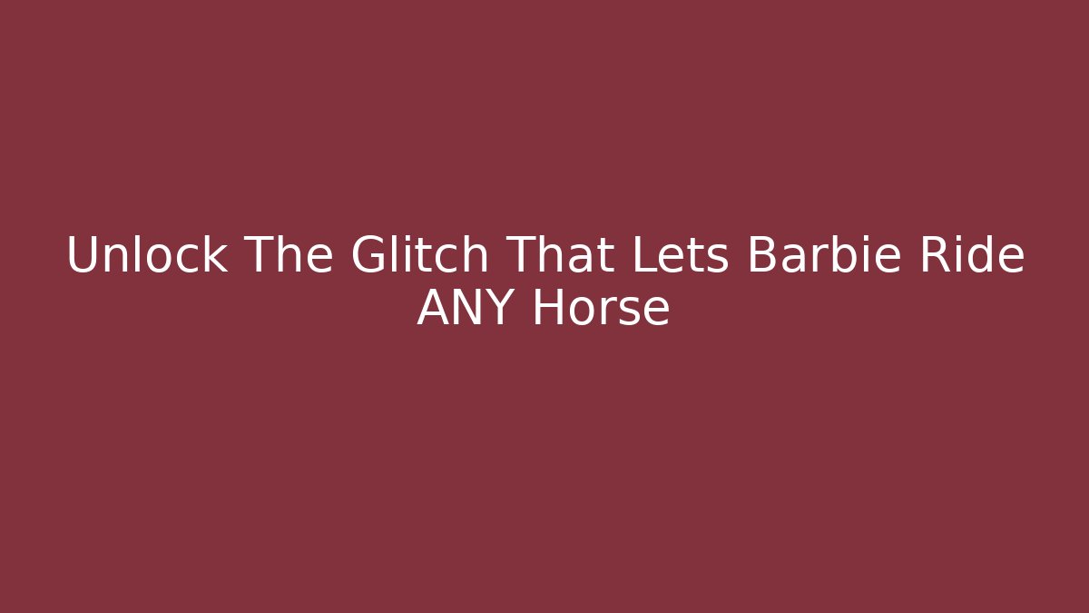 Unlock The Glitch That Lets Barbie Ride ANY Horse
