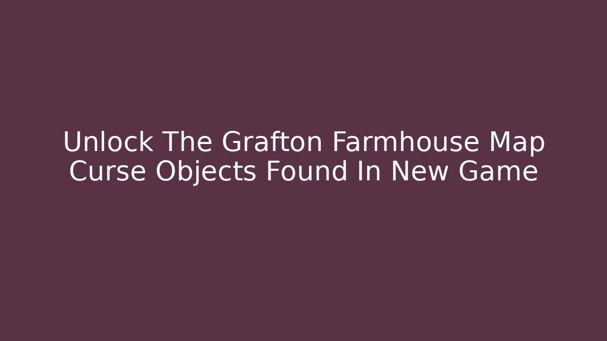 Unlock The Grafton Farmhouse Map Curse Objects Found In New Game