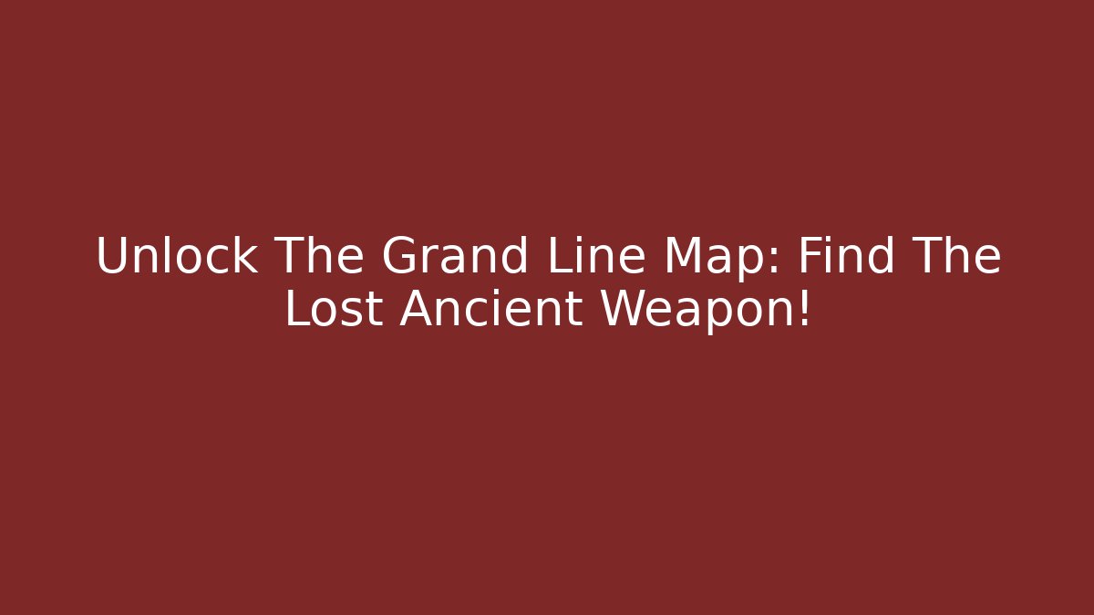 Unlock The Grand Line Map: Find The Lost Ancient Weapon!
