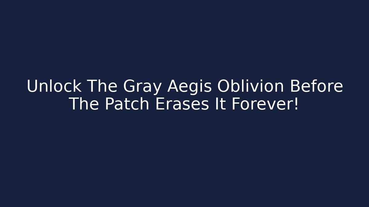 Unlock The Gray Aegis Oblivion Before The Patch Erases It Forever!