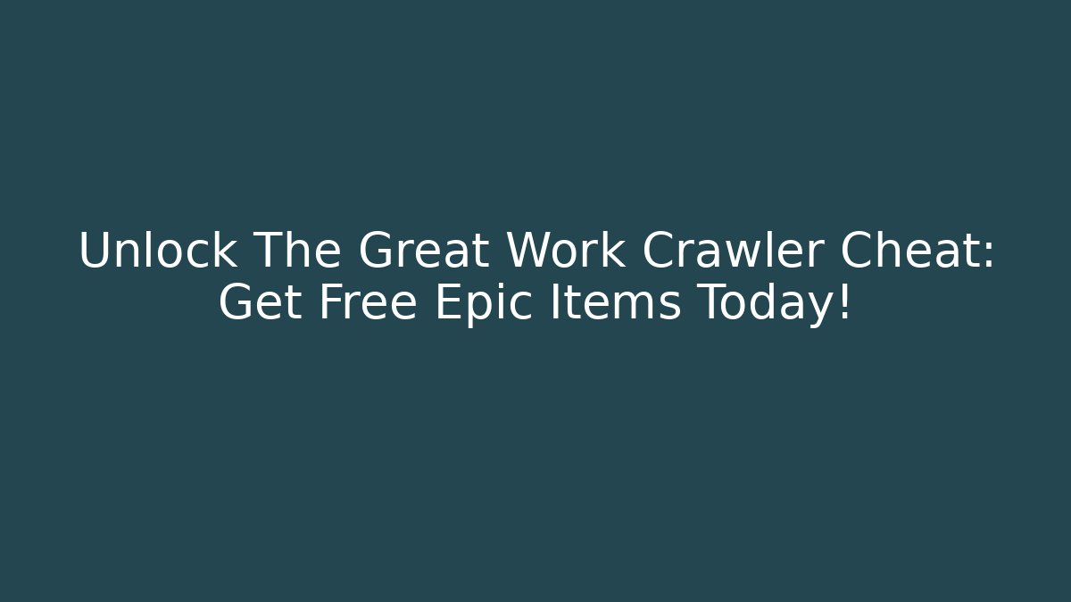 Unlock The Great Work Crawler Cheat: Get Free Epic Items Today!