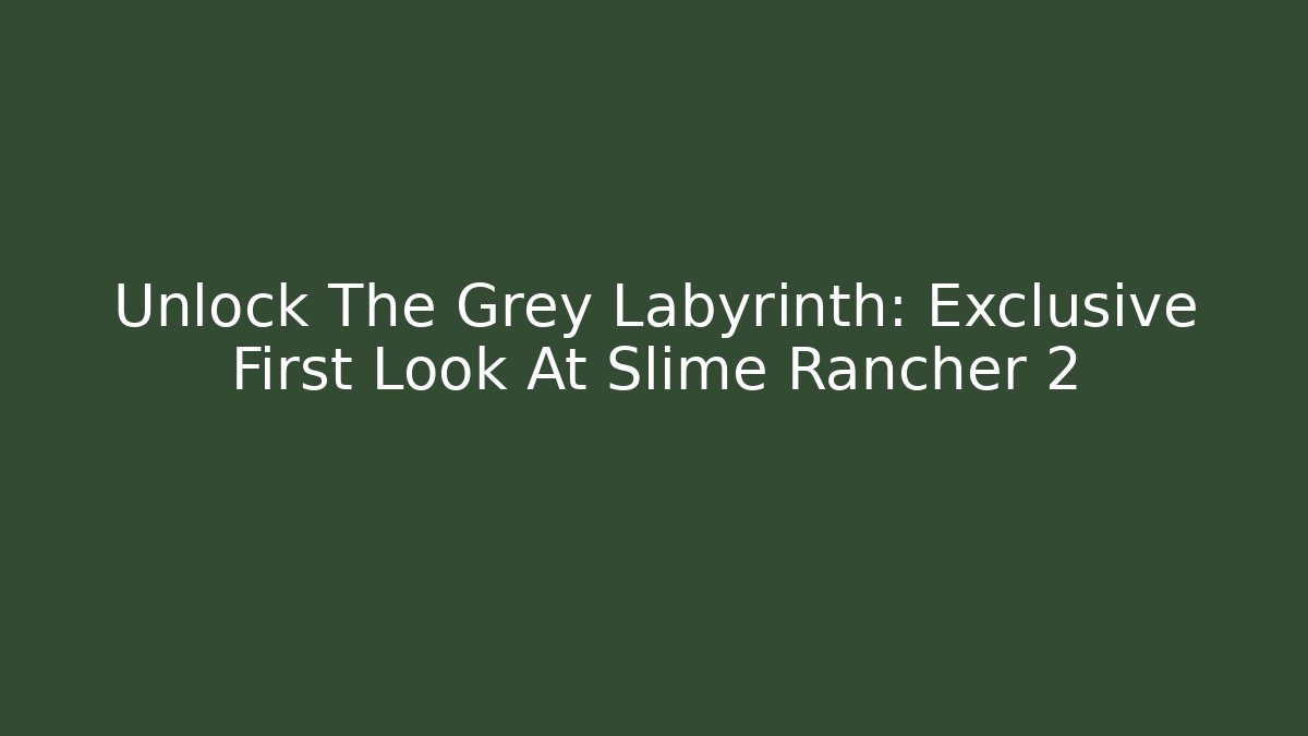 Unlock The Grey Labyrinth: Exclusive First Look At Slime Rancher 2