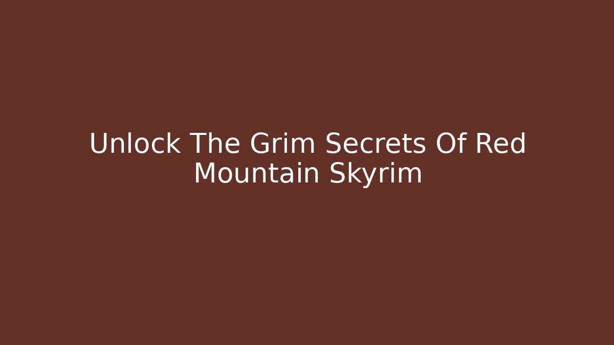 Unlock The Grim Secrets Of Red Mountain Skyrim