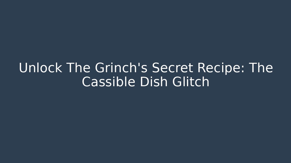 Unlock The Grinch's Secret Recipe: The Cassible Dish Glitch