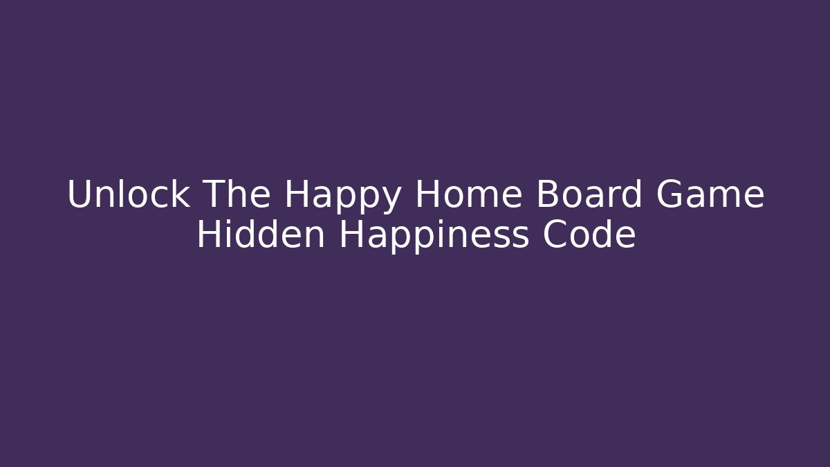 Unlock The Happy Home Board Game Hidden Happiness Code