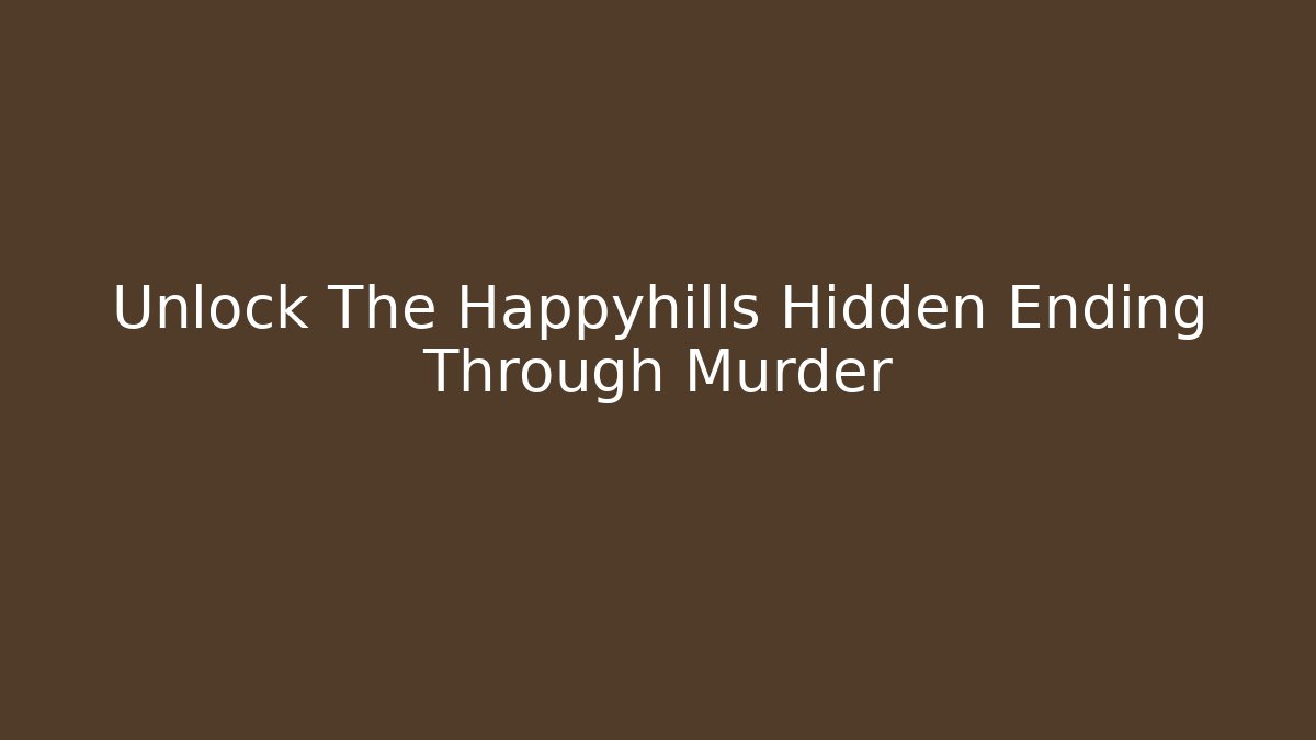 Unlock The Happyhills Hidden Ending Through Murder