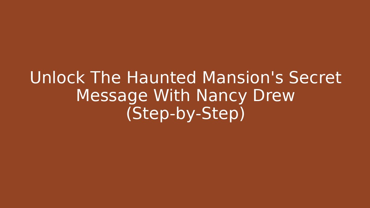 Unlock The Haunted Mansion's Secret Message With Nancy Drew (Step-by-Step)