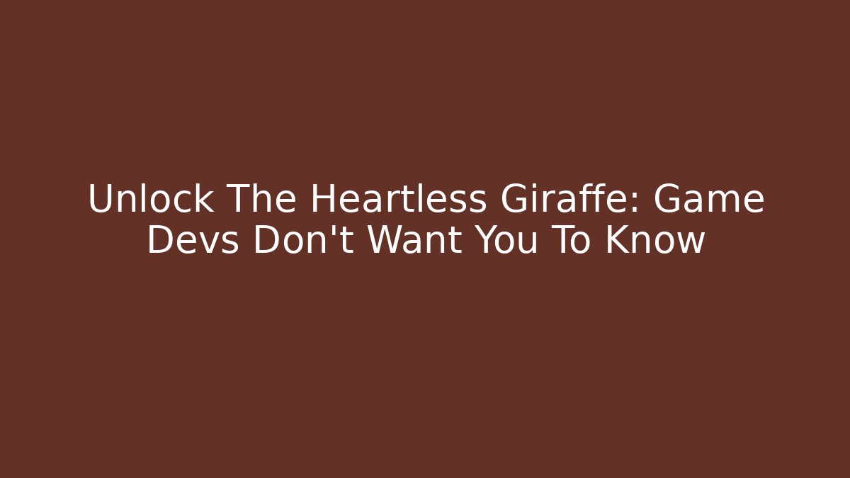 Unlock The Heartless Giraffe: Game Devs Don't Want You To Know