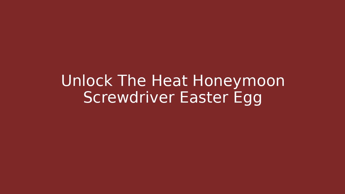 Unlock The Heat Honeymoon Screwdriver Easter Egg