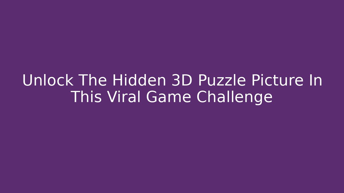 Unlock The Hidden 3D Puzzle Picture In This Viral Game Challenge