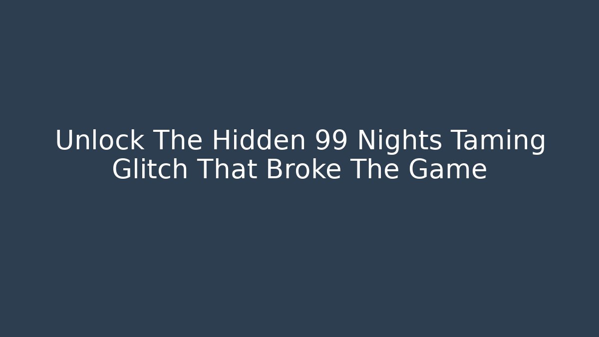 Unlock The Hidden 99 Nights Taming Glitch That Broke The Game