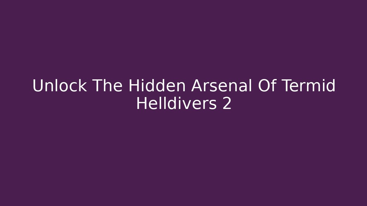 Unlock The Hidden Arsenal Of Termid Helldivers 2
