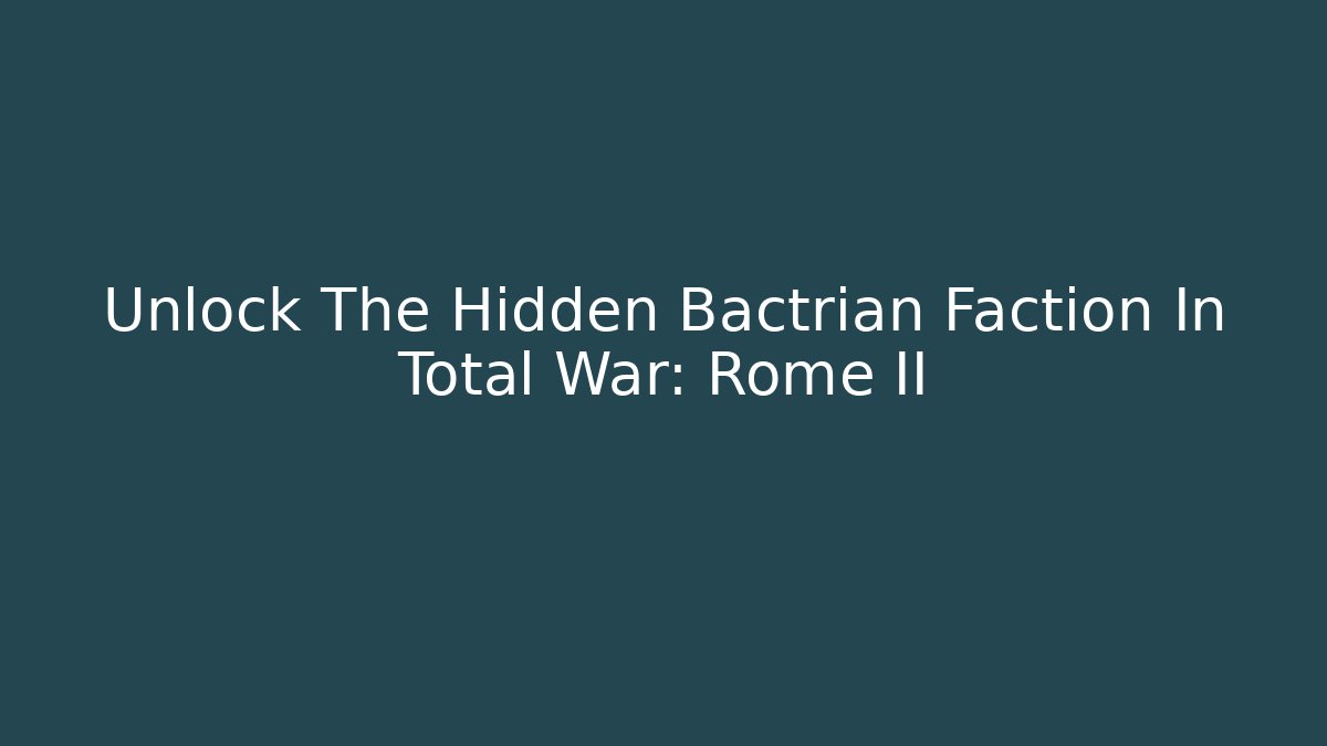 Unlock The Hidden Bactrian Faction In Total War: Rome II