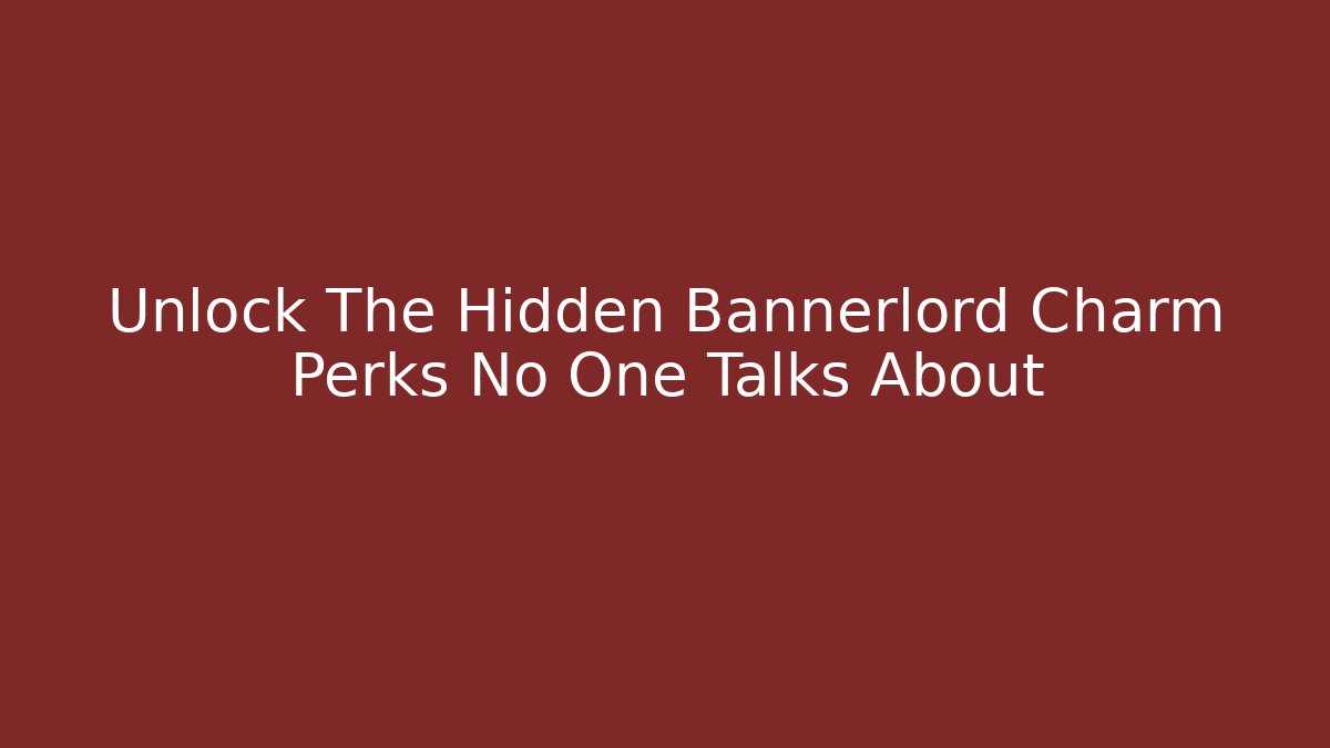 Unlock The Hidden Bannerlord Charm Perks No One Talks About