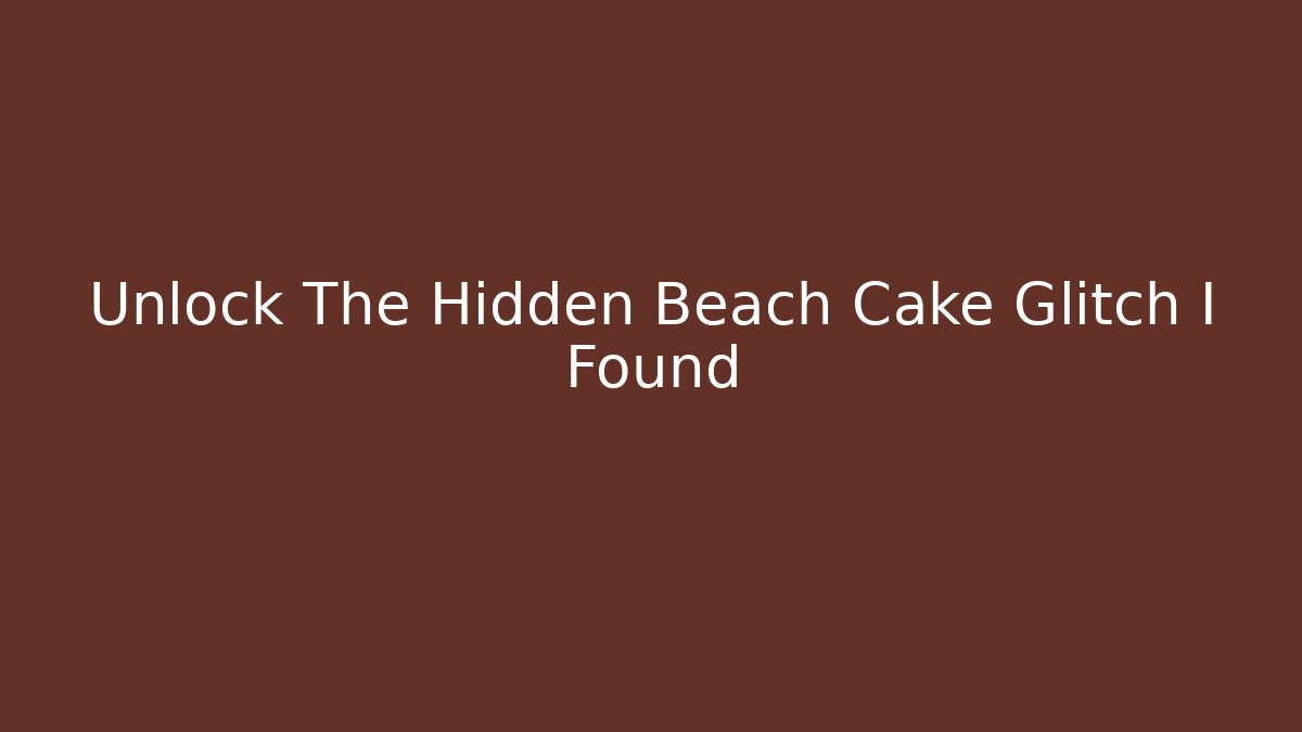 Unlock The Hidden Beach Cake Glitch I Found