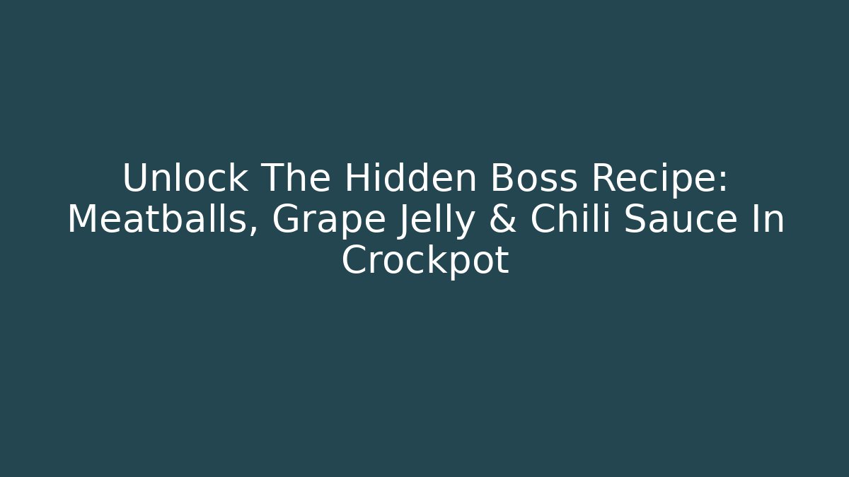Unlock The Hidden Boss Recipe: Meatballs, Grape Jelly & Chili Sauce In Crockpot