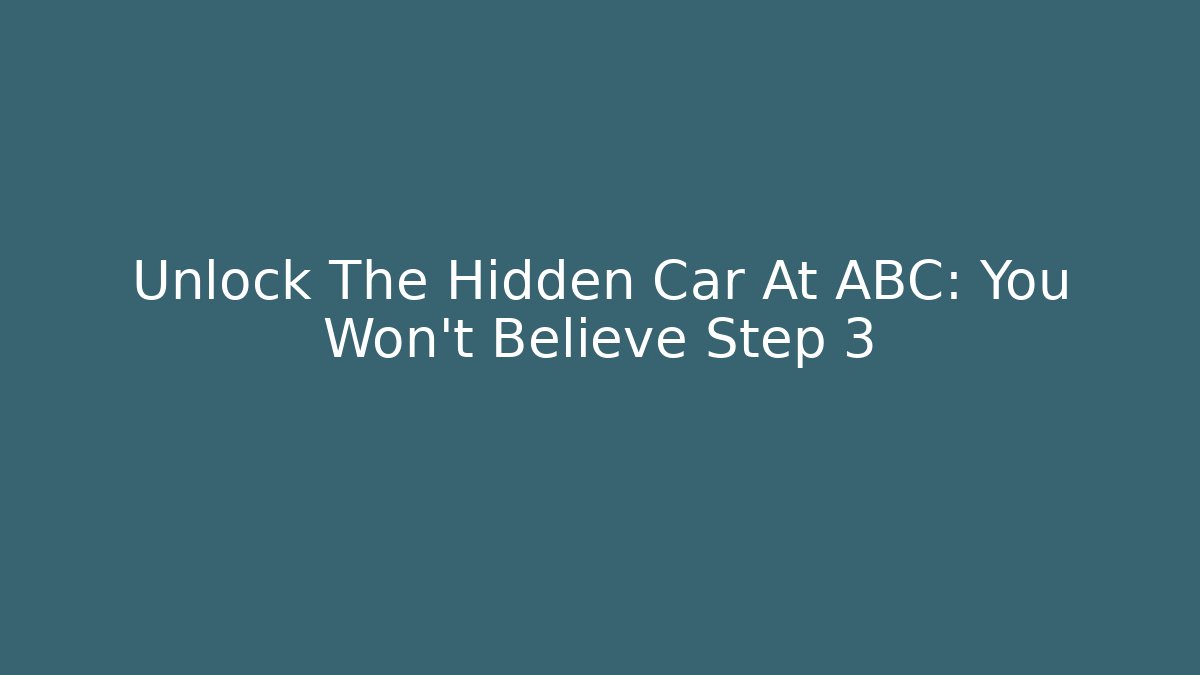 Unlock The Hidden Car At ABC: You Won't Believe Step 3
