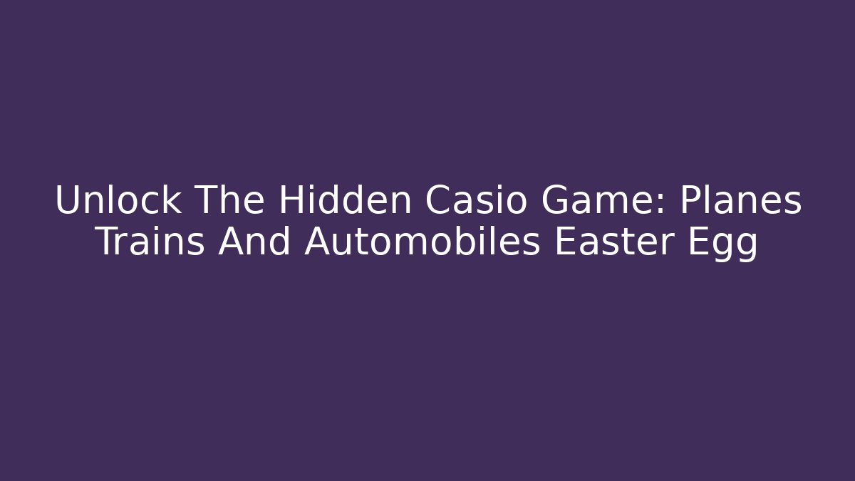 Unlock The Hidden Casio Game: Planes Trains And Automobiles Easter Egg