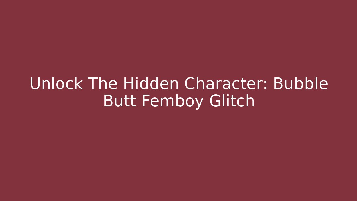 Unlock The Hidden Character: Bubble Butt Femboy Glitch