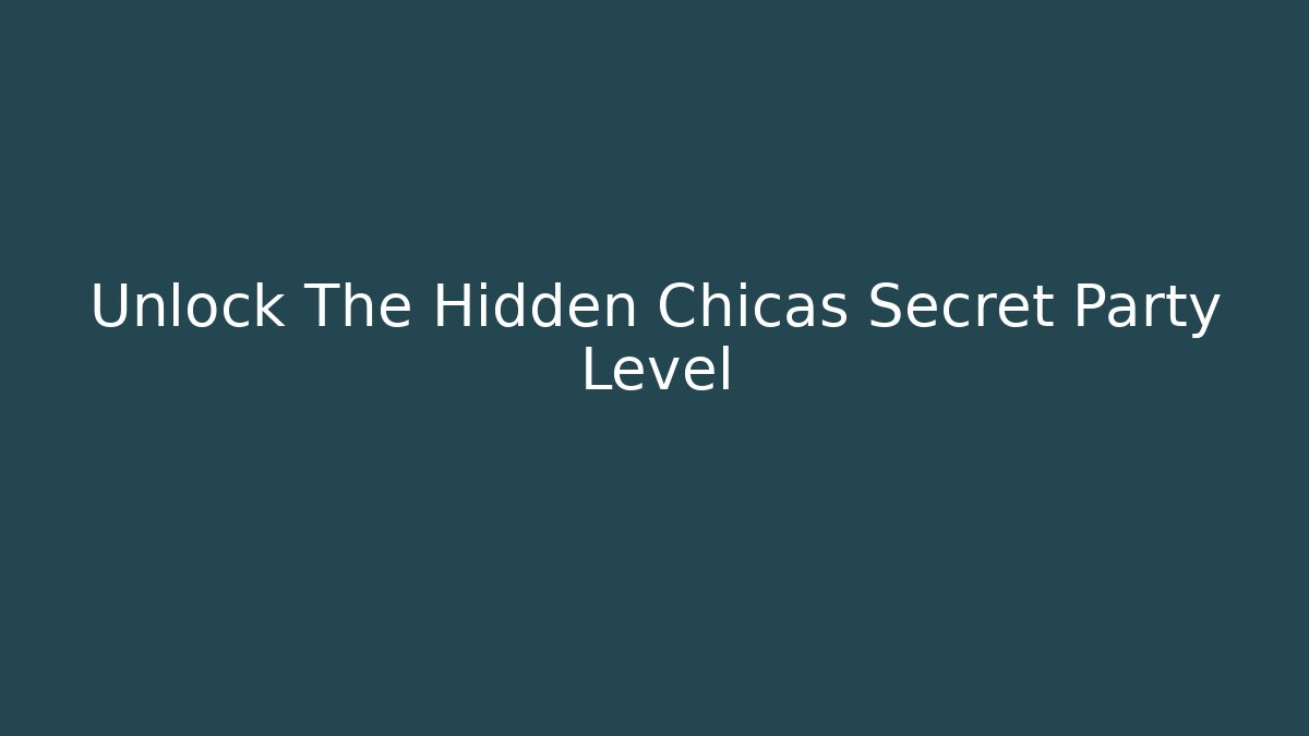 Unlock The Hidden Chicas Secret Party Level