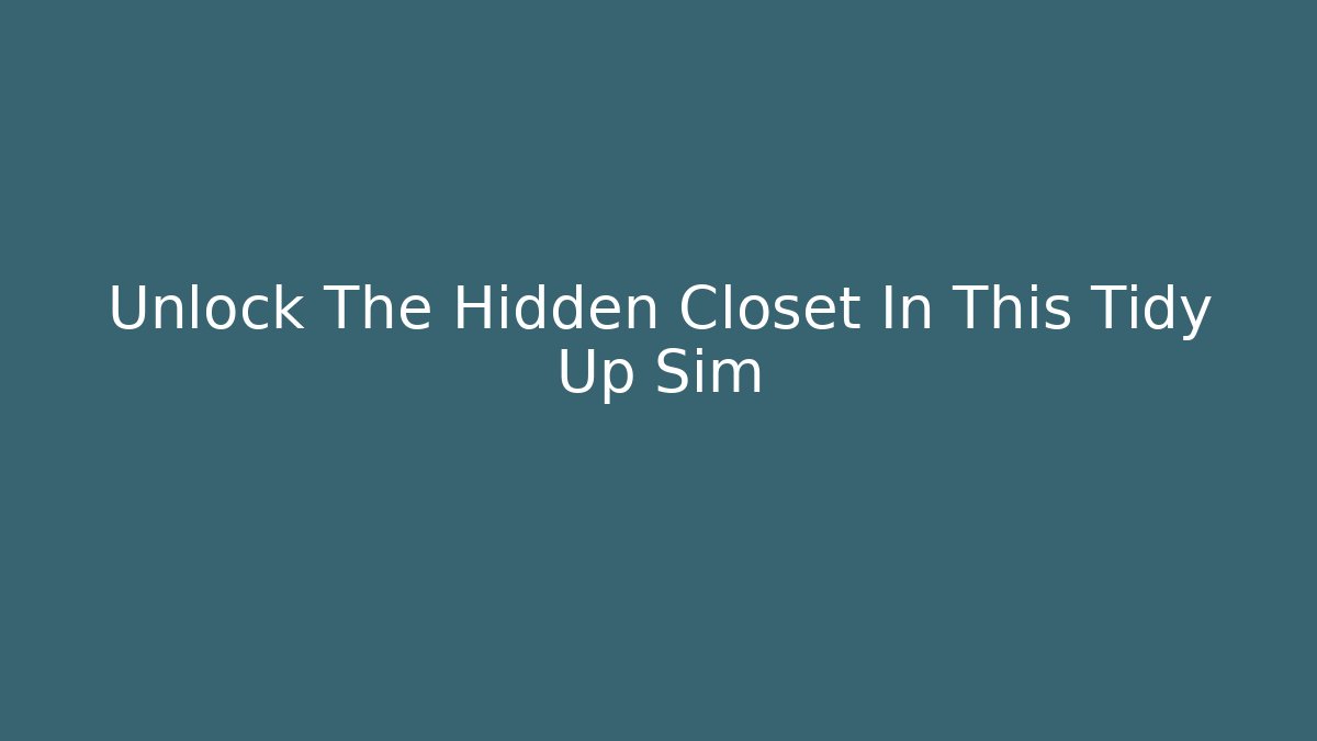 Unlock The Hidden Closet In This Tidy Up Sim