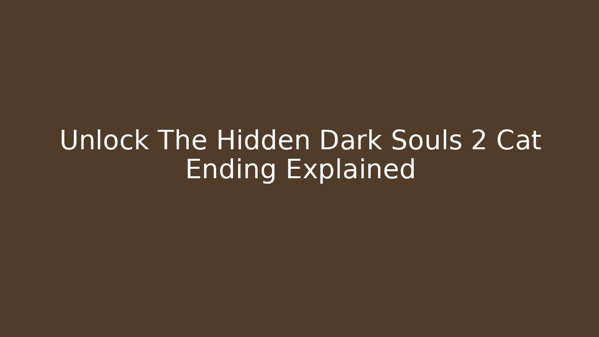 Unlock The Hidden Dark Souls 2 Cat Ending Explained