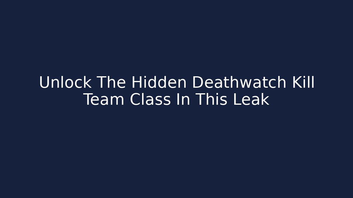 Unlock The Hidden Deathwatch Kill Team Class In This Leak