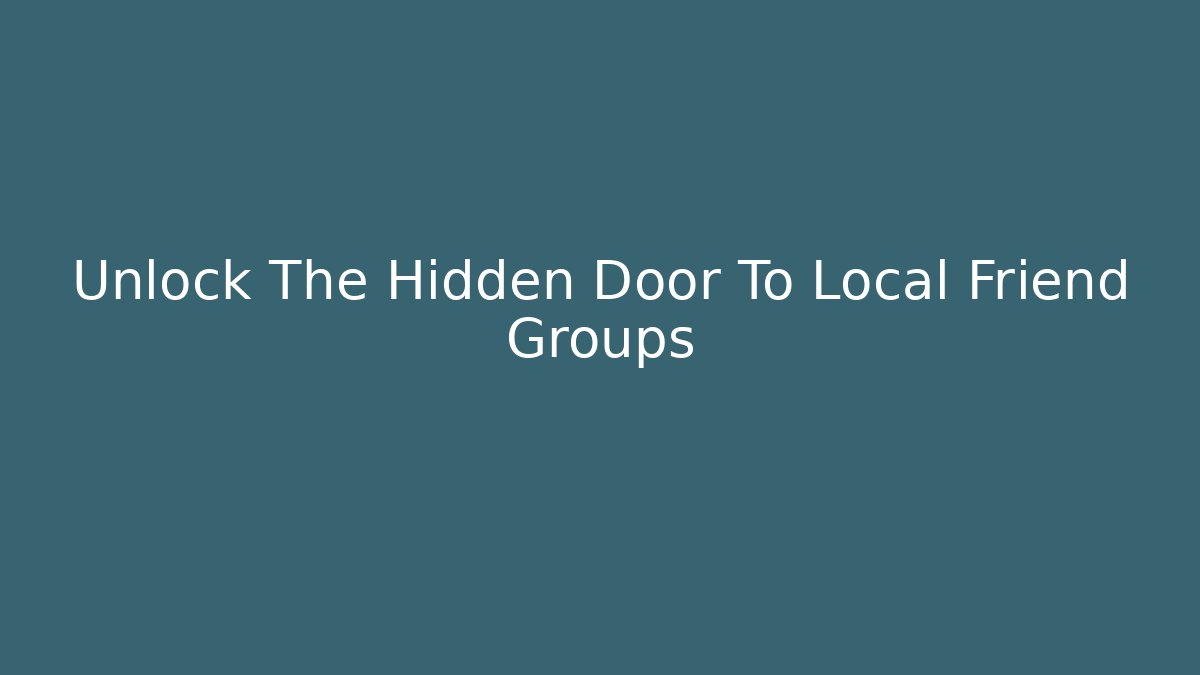 Unlock The Hidden Door To Local Friend Groups
