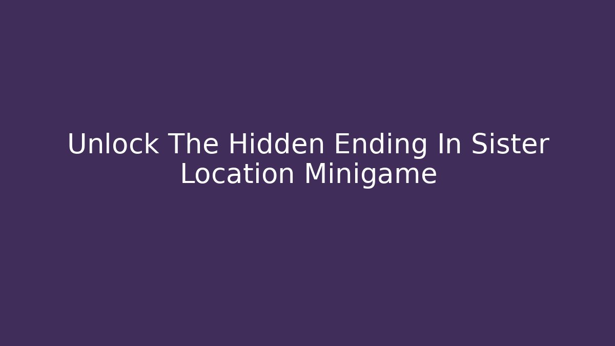 Unlock The Hidden Ending In Sister Location Minigame