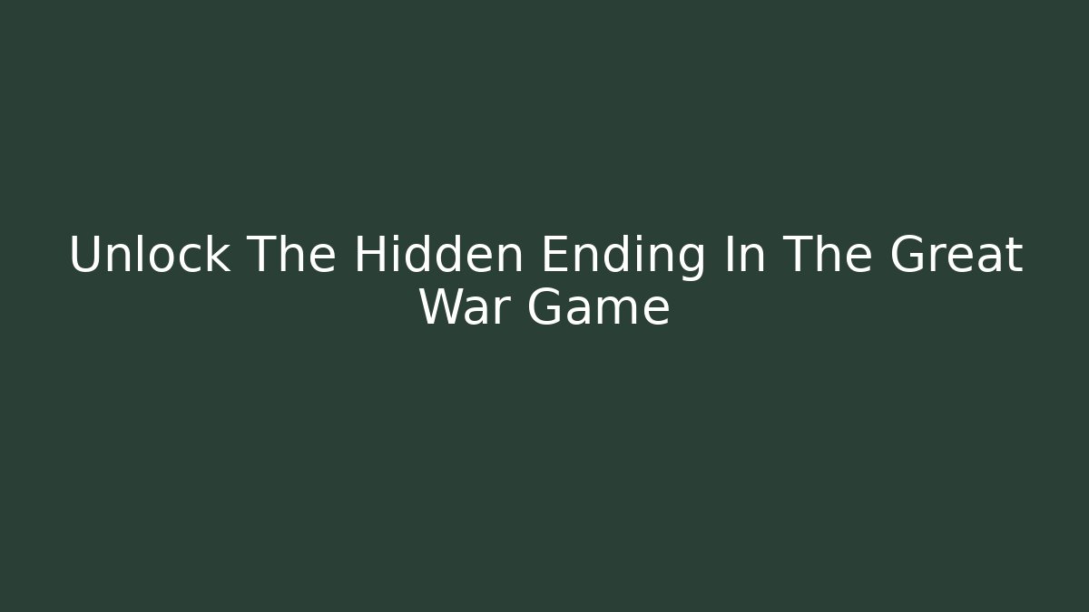 Unlock The Hidden Ending In The Great War Game