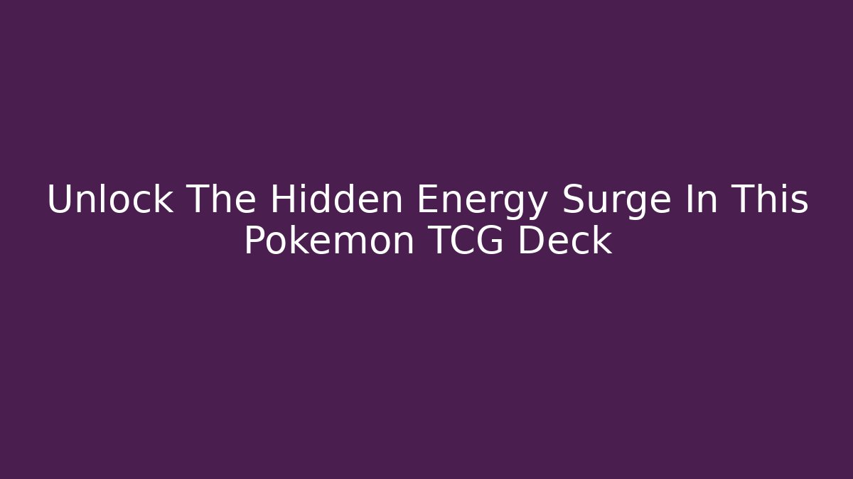 Unlock The Hidden Energy Surge In This Pokemon TCG Deck