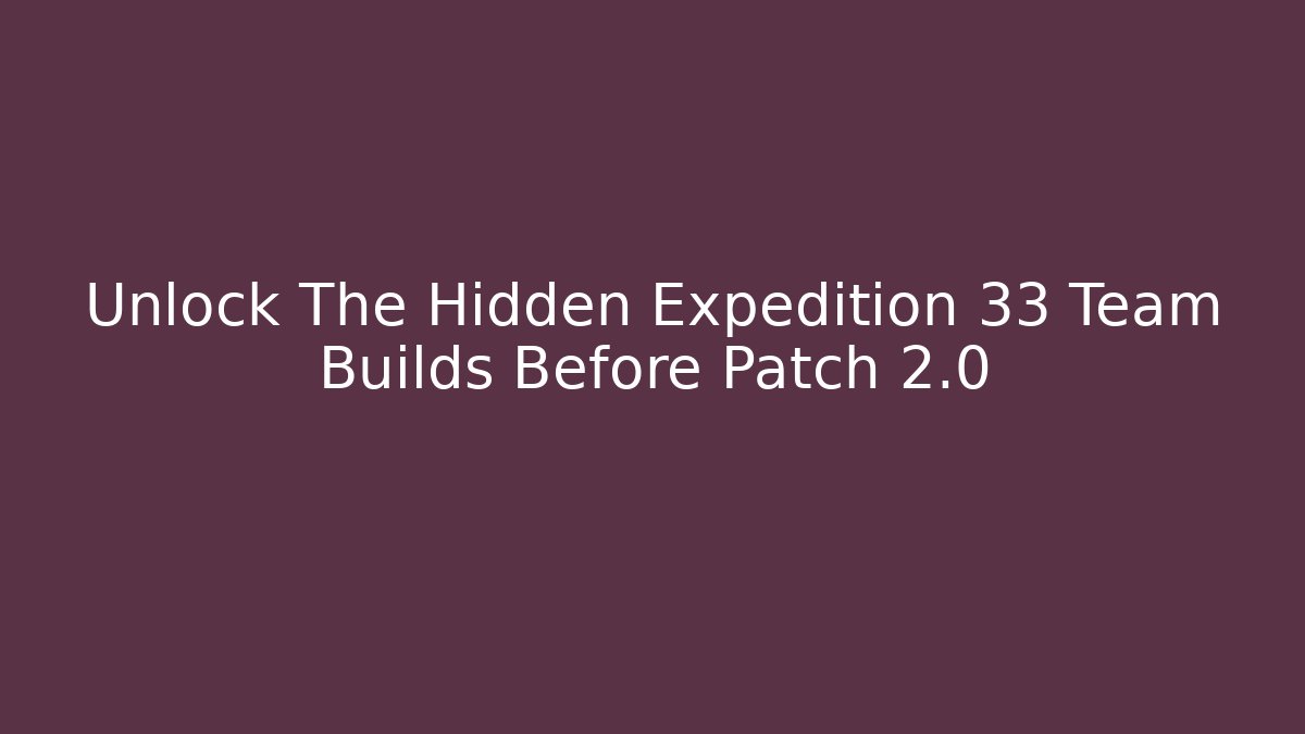 Unlock The Hidden Expedition 33 Team Builds Before Patch 2.0
