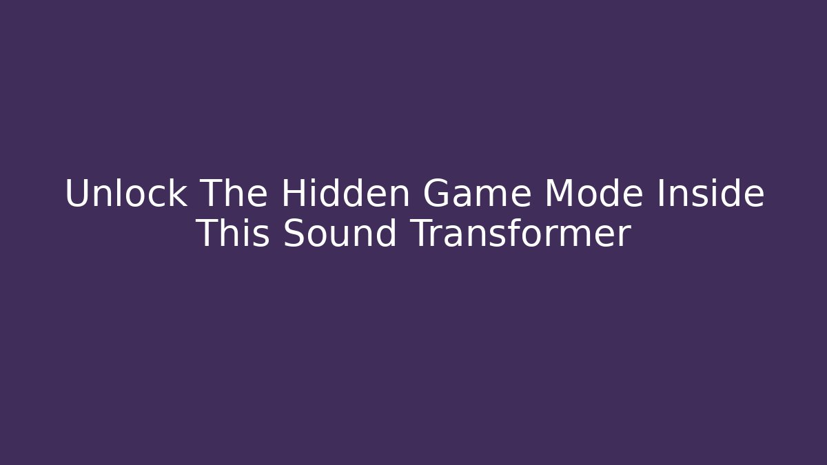 Unlock The Hidden Game Mode Inside This Sound Transformer