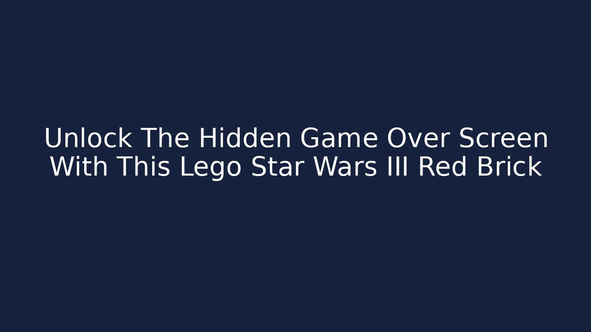 Unlock The Hidden Game Over Screen With This Lego Star Wars III Red Brick