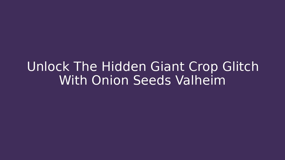 Unlock The Hidden Giant Crop Glitch With Onion Seeds Valheim
