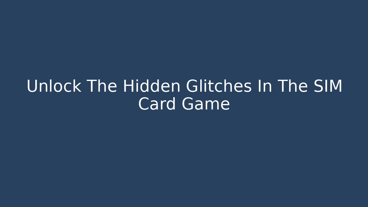 Unlock The Hidden Glitches In The SIM Card Game