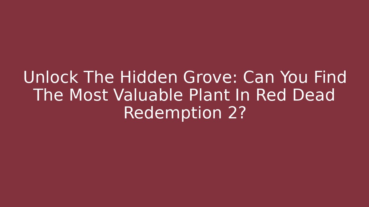 Unlock The Hidden Grove: Can You Find The Most Valuable Plant In Red Dead Redemption 2?