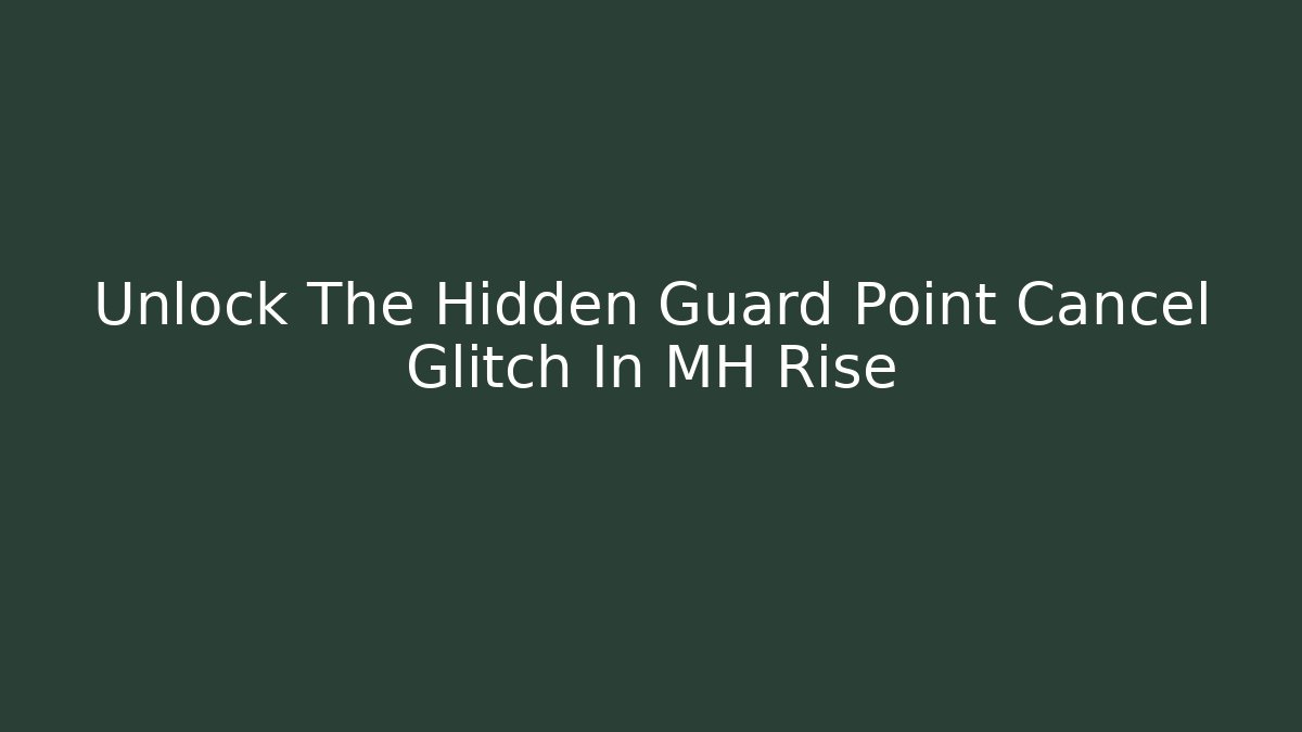Unlock The Hidden Guard Point Cancel Glitch In MH Rise