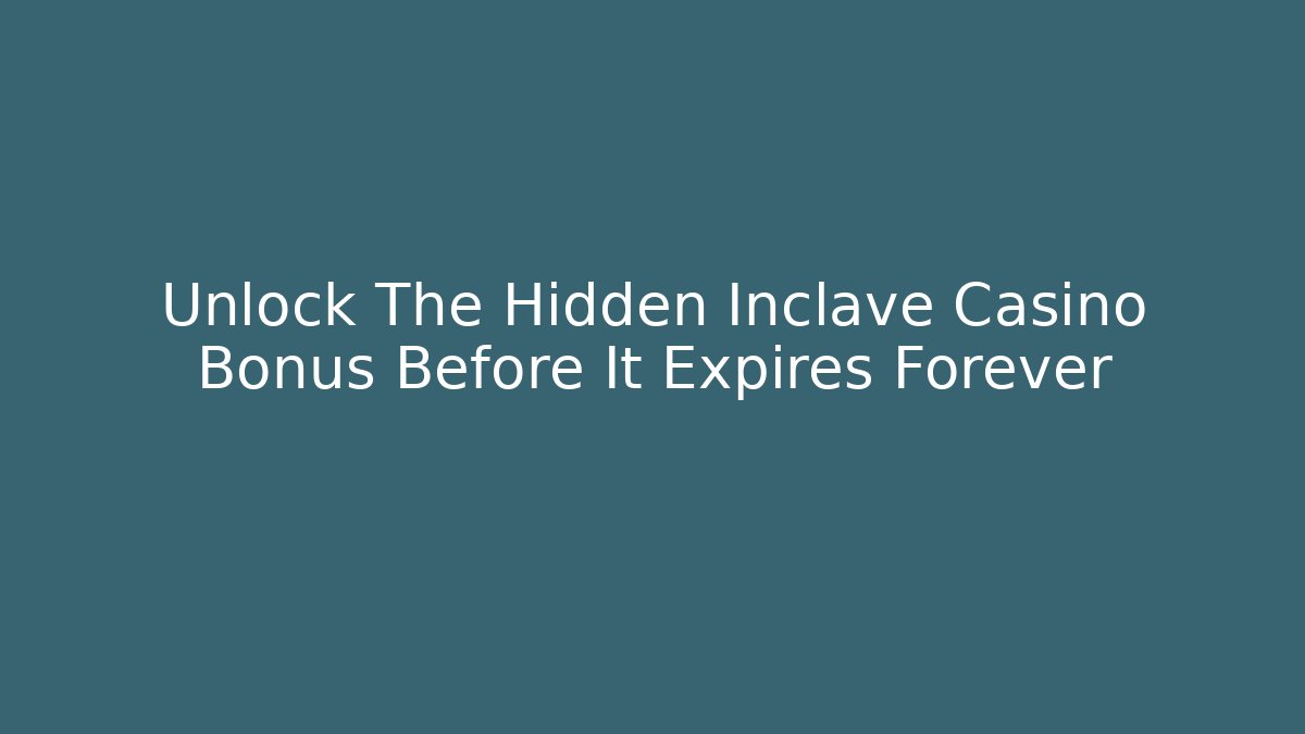 Unlock The Hidden Inclave Casino Bonus Before It Expires Forever
