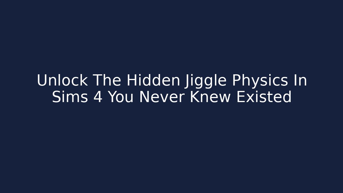 Unlock The Hidden Jiggle Physics In Sims 4 You Never Knew Existed