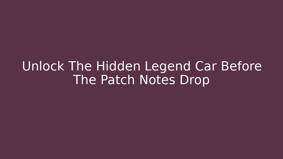 Unlock The Hidden Legend Car Before The Patch Notes Drop - Create More Assets