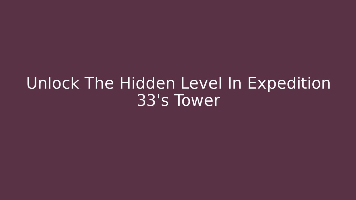 Unlock The Hidden Level In Expedition 33's Tower