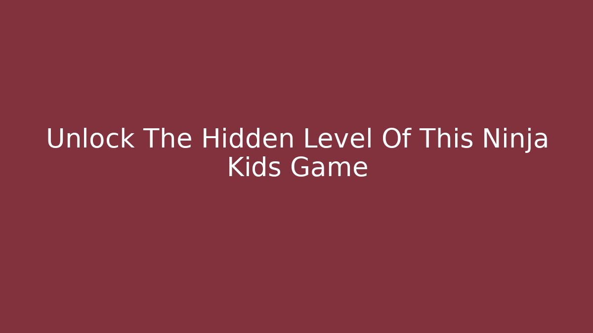 Unlock The Hidden Level Of This Ninja Kids Game
